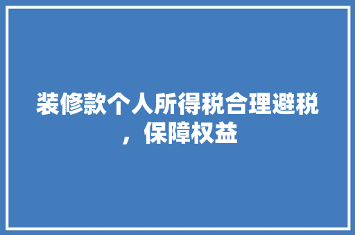 装修款个人所得税合理避税，保障权益