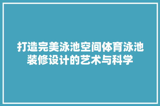 打造完美泳池空间体育泳池装修设计的艺术与科学
