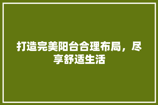 打造完美阳台合理布局，尽享舒适生活