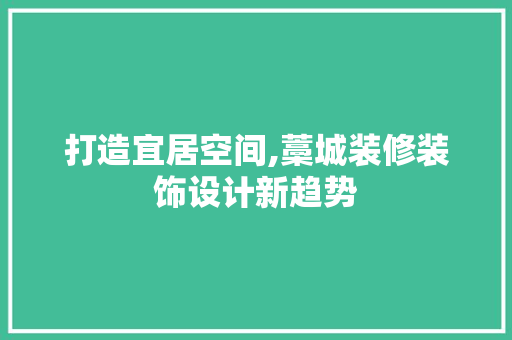 打造宜居空间,藁城装修装饰设计新趋势