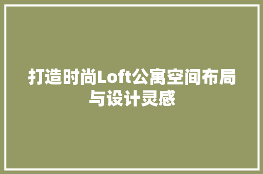 打造时尚Loft公寓空间布局与设计灵感