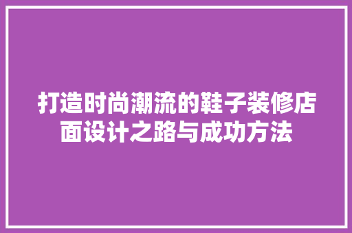 打造时尚潮流的鞋子装修店面设计之路与成功方法