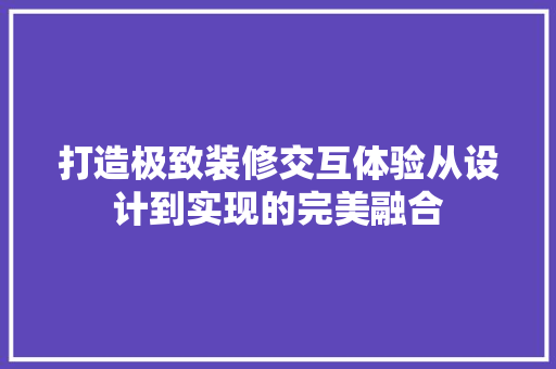打造极致装修交互体验从设计到实现的完美融合