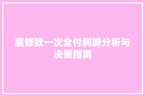 装修款一次全付利弊分析与决策指南