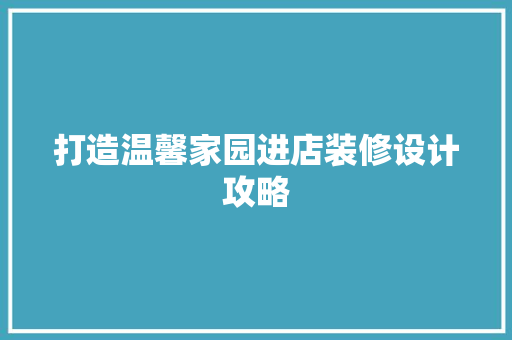 打造温馨家园进店装修设计攻略