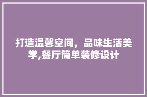打造温馨空间，品味生活美学,餐厅简单装修设计