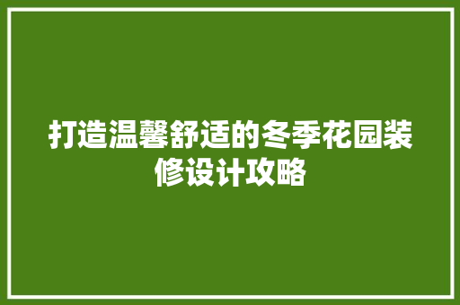 打造温馨舒适的冬季花园装修设计攻略