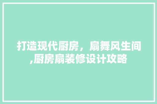 打造现代厨房，扇舞风生间,厨房扇装修设计攻略