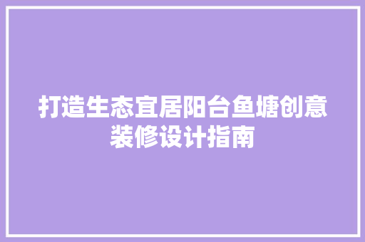 打造生态宜居阳台鱼塘创意装修设计指南