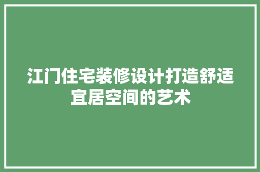 江门住宅装修设计打造舒适宜居空间的艺术