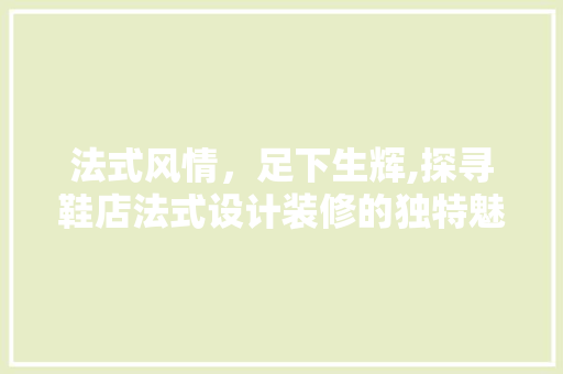 法式风情，足下生辉,探寻鞋店法式设计装修的独特魅力