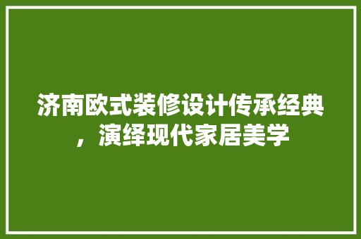 济南欧式装修设计传承经典，演绎现代家居美学
