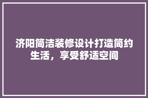 济阳简洁装修设计打造简约生活，享受舒适空间