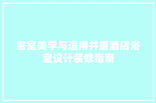 浴室美学与适用并重酒店浴室设计装修指南