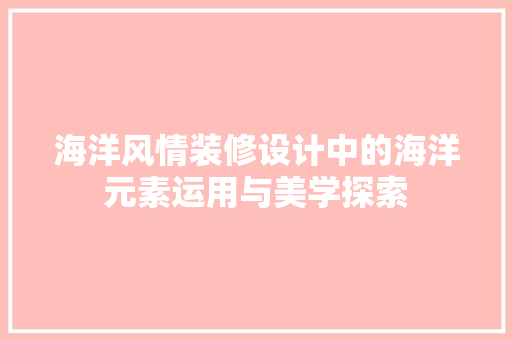 海洋风情装修设计中的海洋元素运用与美学探索