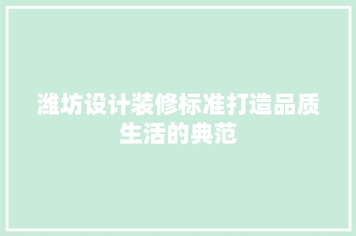 潍坊设计装修标准打造品质生活的典范