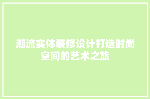 潮流实体装修设计打造时尚空间的艺术之旅  第1张