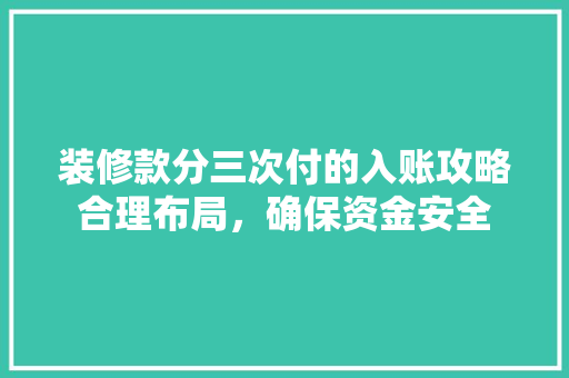 装修款分三次付的入账攻略合理布局，确保资金安全