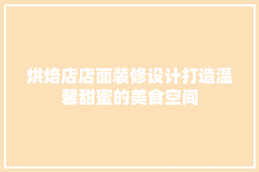 烘焙店店面装修设计打造温馨甜蜜的美食空间