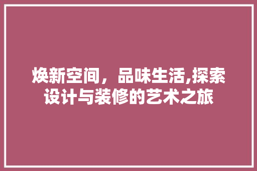 焕新空间，品味生活,探索设计与装修的艺术之旅
