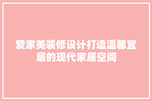 爱家美装修设计打造温馨宜居的现代家居空间