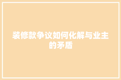 装修款争议如何化解与业主的矛盾