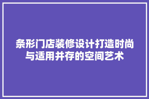 条形门店装修设计打造时尚与适用并存的空间艺术