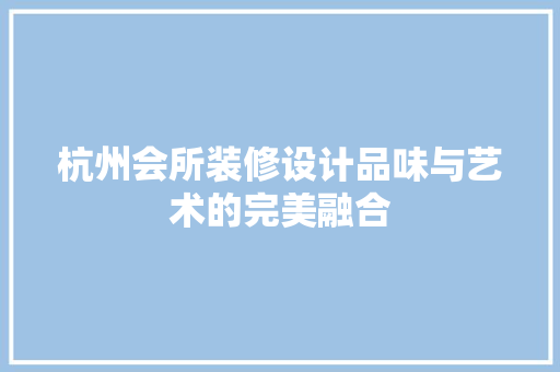 杭州会所装修设计品味与艺术的完美融合