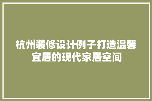 杭州装修设计例子打造温馨宜居的现代家居空间