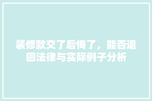 装修款交了后悔了，能否退回法律与实际例子分析