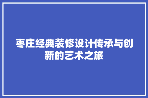 枣庄经典装修设计传承与创新的艺术之旅