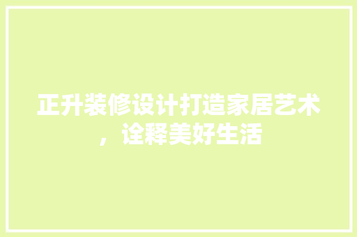 正升装修设计打造家居艺术，诠释美好生活