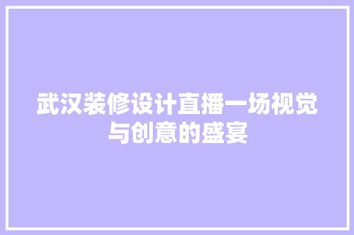 武汉装修设计直播一场视觉与创意的盛宴