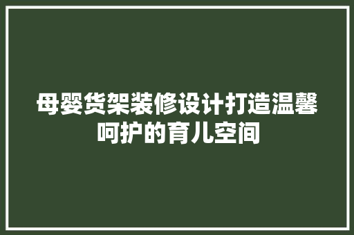 母婴货架装修设计打造温馨呵护的育儿空间