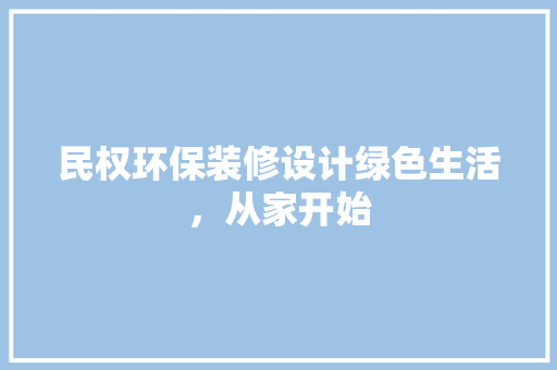 民权环保装修设计绿色生活，从家开始