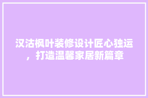 汉沽枫叶装修设计匠心独运，打造温馨家居新篇章