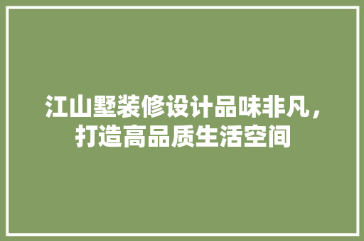 江山墅装修设计品味非凡，打造高品质生活空间