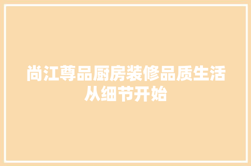 尚江尊品厨房装修品质生活从细节开始