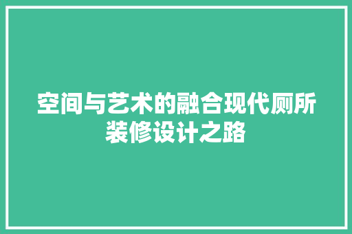 空间与艺术的融合现代厕所装修设计之路