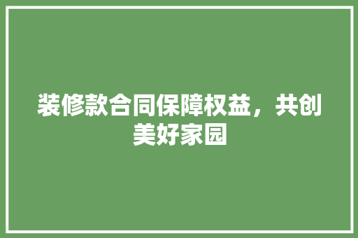 装修款合同保障权益，共创美好家园