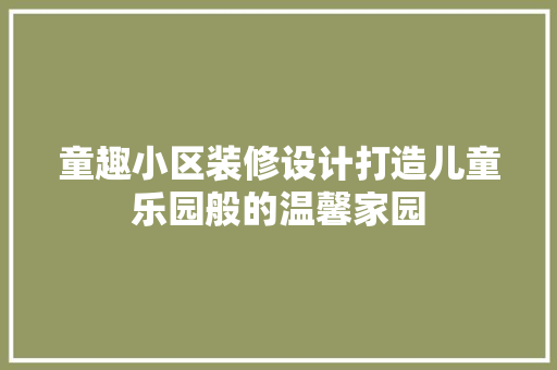 童趣小区装修设计打造儿童乐园般的温馨家园
