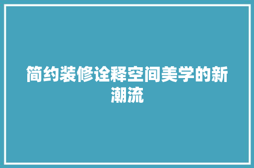简约装修诠释空间美学的新潮流