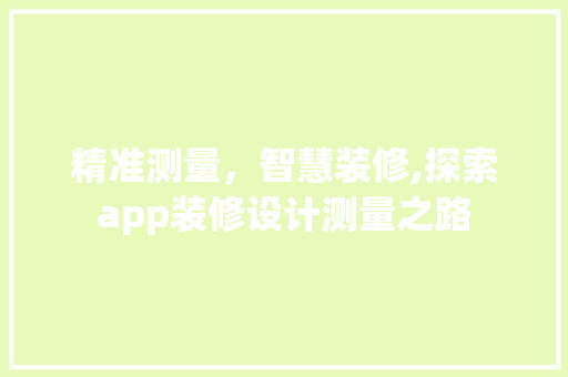 精准测量，智慧装修,探索app装修设计测量之路