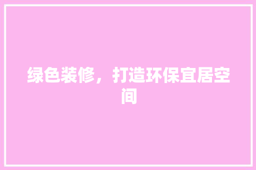 绿色装修，打造环保宜居空间