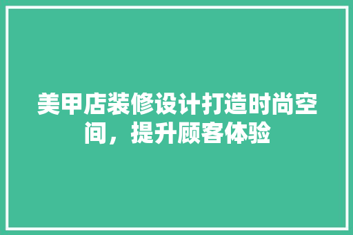 美甲店装修设计打造时尚空间，提升顾客体验