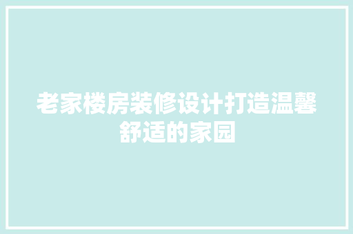 老家楼房装修设计打造温馨舒适的家园