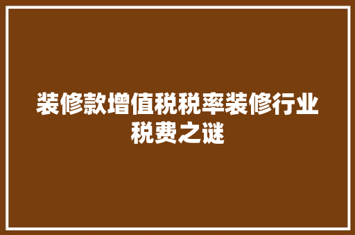 装修款增值税税率装修行业税费之谜