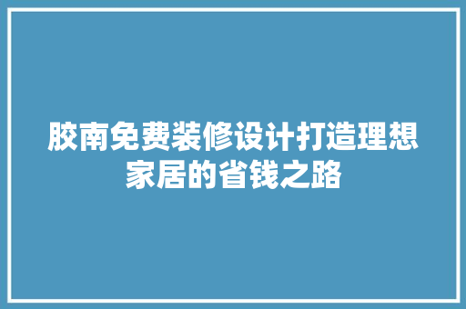 胶南免费装修设计打造理想家居的省钱之路