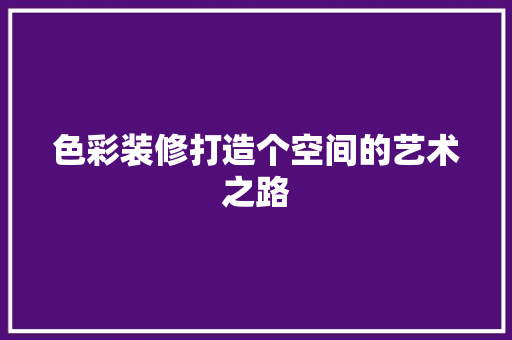 色彩装修打造个空间的艺术之路