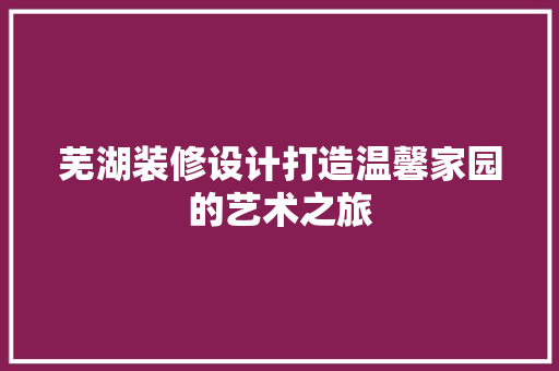 芜湖装修设计打造温馨家园的艺术之旅